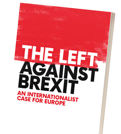 Pamphlet: The Left Against Brexit – an internationalist case for Europe