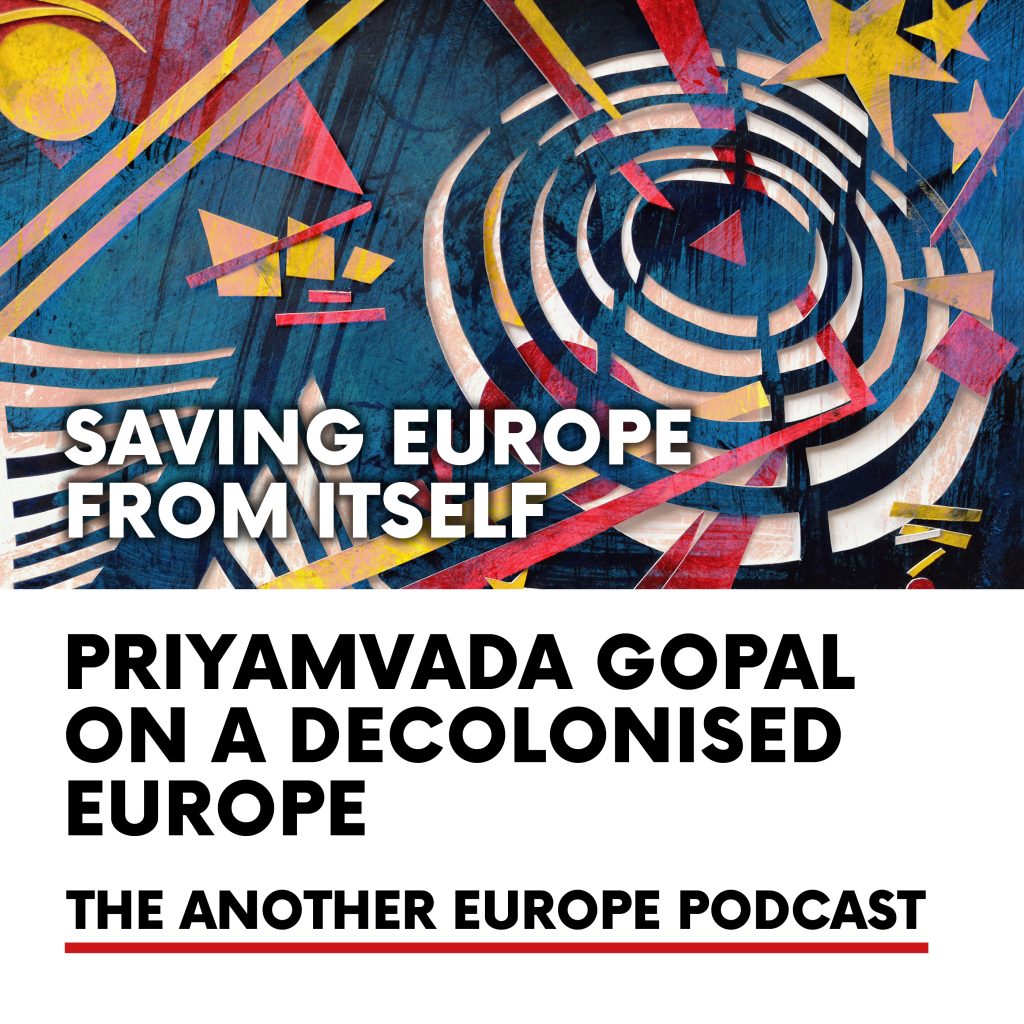 Episode 37 Priyamvada Gopal on a Decolonised Europe Another Europe